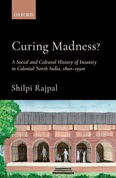 portada Curing Madness? A Social and Cultural History of Insanity in Colonial North India, 1800-1950S (en Inglés)