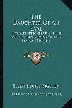portada the daughter of an earl: intimate sketches of the life and accomplishment of lady blanche murphy (en Inglés)