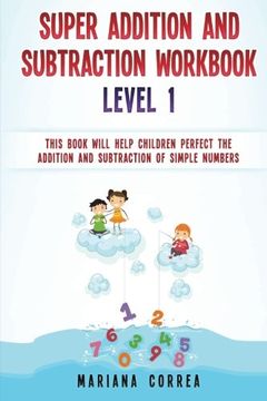 portada SUPER ADDITION And SUBTRACTION WORKBOOK  LEVEL 1: THIS BOOK WILL HELP CHILDREN PERFECT THE ADDITION AND SUBTRACTION Of SIMPLE NUMBERS
