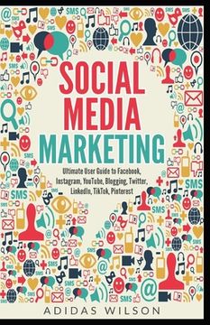 portada Social Media Marketing - Ultimate User Guide to Facebook, Instagram, YouTube, Blogging, Twitter, LinkedIn, TikTok, Pinterest (en Inglés)