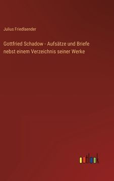 portada Gottfried Schadow - Aufsätze und Briefe nebst einem Verzeichnis seiner Werke (en Alemán)