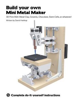 portada Build your own Mini Metal Maker: 3D print with metal clay, ceramic, chocolate, stem cells, or whatever! (en Inglés)