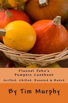 portada Flannel John's Pumpkin Cookbook: Grilled, Chilled, Roasted & Baked (en Inglés)