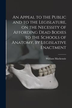portada An Appeal to the Public and to the Legislature, on the Necessity of Affording Dead Bodies to the Schools of Anatomy, by Legislative Enactment [electro (en Inglés)