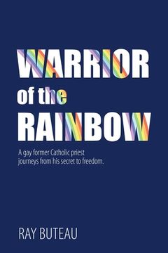 portada Warrior of the Rainbow: A gay former Catholic priest journeys from his secret to freedom. (in English)