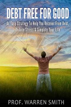 portada Debt Free For Good: An Easy Strategy To Help You Recover From Debt, Reduce Stress & Simplify Your Life (en Inglés)