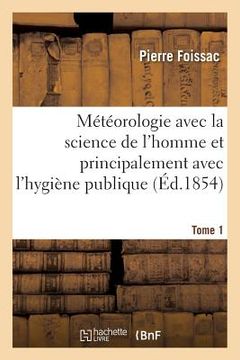 portada Météorologie Avec La Science de l'Homme Et Principalement Avec l'Hygiène Publique. Tome 1 (en Francés)