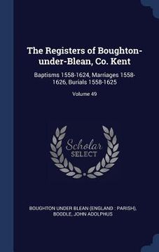portada The Registers of Boughton-under-Blean, Co. Kent: Baptisms 1558-1624, Marriages 1558-1626, Burials 1558-1625; Volume 49 (en Inglés)
