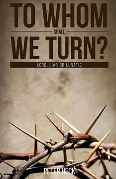 portada To Whom Shall We Turn?: Lord, Liar or Lunatic (en Inglés)