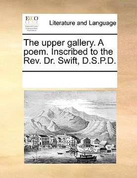 portada the upper gallery. a poem. inscribed to the rev. dr. swift, d.s.p.d. (in English)