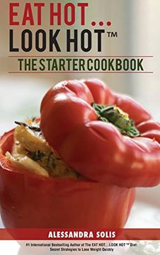 portada Eat Hot. Look Hot(Tm): The Starter Cookbook. A Beginner's Guide With 60 Delicious Recipes, Shopping Guides and Tips to Lose Weight Easily, the hot Way! (in English)