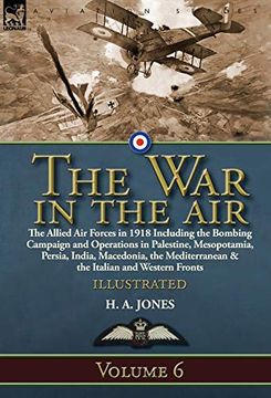 portada The war in the Air: Volume 6-The Allied air Forces in 1918 Including the Bombing Campaign and Operations in Palestine, Mesopotamia, Persia, India,. & the Italian and Western Fronts (en Inglés)