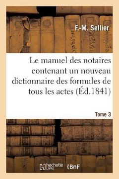 portada Le Manuel Des Notaires Contenant Un Nouveau Dictionnaire Des Formules de Tous Les Actes. Tome 3: Au Moyen de Chiffres Correspondant À Ceux Du Dictionn (in French)