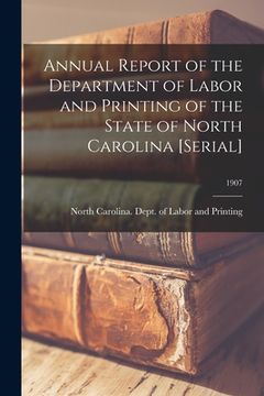 portada Annual Report of the Department of Labor and Printing of the State of North Carolina [serial]; 1907 (in English)