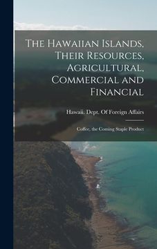 portada The Hawaiian Islands, Their Resources, Agricultural, Commercial and Financial: Coffee, the Coming Staple Product (in English)
