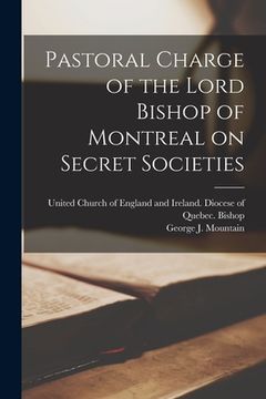 portada Pastoral Charge of the Lord Bishop of Montreal on Secret Societies [microform] (en Inglés)