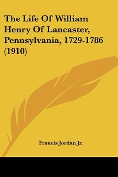 portada the life of william henry of lancaster, pennsylvania, 1729-1786 (1910) (en Inglés)