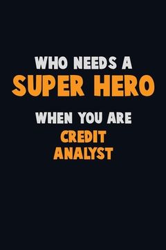 portada Who Need A SUPER HERO, When You Are Credit Analyst: 6X9 Career Pride 120 pages Writing Notebooks (en Inglés)