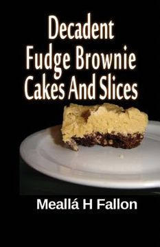 portada Decadent Fudge Brownie Cakes And Slices (en Inglés)