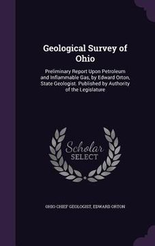 portada Geological Survey of Ohio: Preliminary Report Upon Petroleum and Inflammable Gas, by Edward Orton, State Geologist. Published by Authority of the (en Inglés)