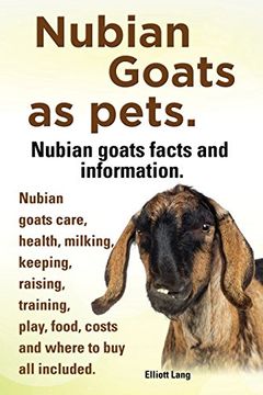portada Nubian Goats as Pets. Nubian Goats Facts and Information. Nubian Goats Care, Health, Milking, Keeping, Raising, Training, Play, Food, Costs and Where (en Inglés)