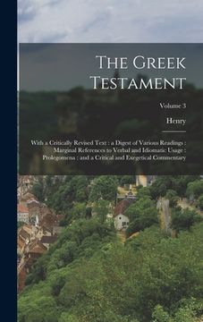 portada The Greek Testament: With a Critically Revised Text: a Digest of Various Readings: Marginal References to Verbal and Idiomatic Usage: Prole (en Inglés)