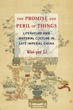 portada The Promise and Peril of Things: Literature and Material Culture in Late Imperial China (en Inglés)