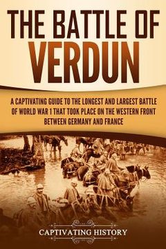 portada The Battle of Verdun: A Captivating Guide to the Longest and Largest Battle of World War 1 That Took Place on the Western Front Between Germ (en Inglés)