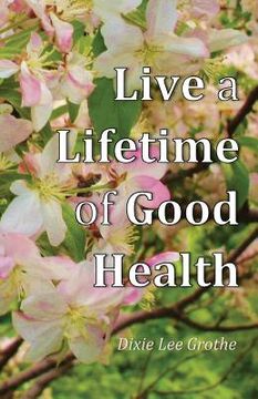 portada Live a Lifetime of Good Health: Motivation, Positive Thought, and Good Habits Make It Possible (en Inglés)