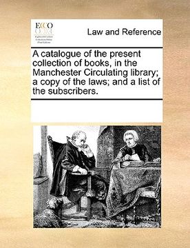 portada a catalogue of the present collection of books, in the manchester circulating library; a copy of the laws; and a list of the subscribers. (en Inglés)