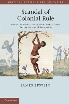 portada scandal of colonial rule: power and subversion in the british atlantic during the age of revolution. james epstein (en Inglés)