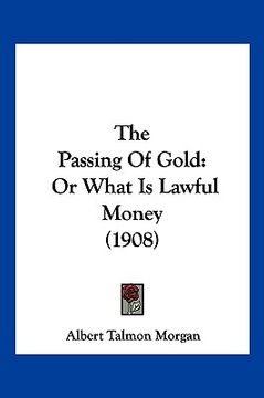 portada the passing of gold: or what is lawful money (1908) (en Inglés)