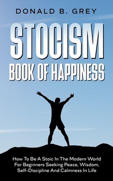 portada Stocism Book Of Happiness: How To Be A Stoic In The Modern World For Beginners Seeking Peace, Wisdom, Self-Discipline And Calmness In Life (en Inglés)