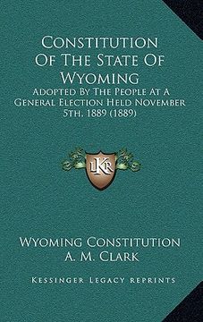 portada constitution of the state of wyoming: adopted by the people at a general election held november 5th, 1889 (1889) (en Inglés)
