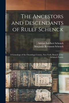 portada The Ancestors and Descendants of Rulef Schenck: a Genealogy of the Onondaga County, New York, Branch of the Schenck Family (en Inglés)