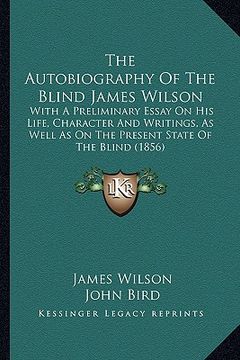 portada the autobiography of the blind james wilson the autobiography of the blind james wilson: with a preliminary essay on his life, character and writingsw (en Inglés)