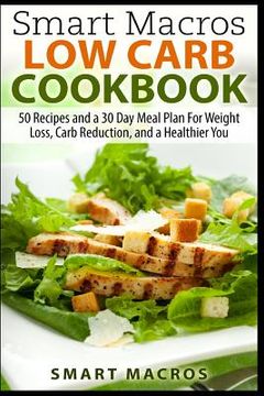 portada Smart Macros Low Carb Cookbook: 50 Recipes and a 30 Day Meal Plan For Weight Loss, Carb Reduction, and a Healthier You (in English)
