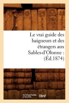 portada Le Vrai Guide Des Baigneurs Et Des Étrangers Aux Sables-d'Olonne: (Éd.1874) (en Francés)