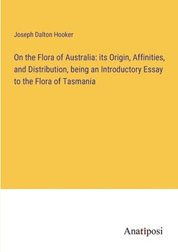 portada On the Flora of Australia: its Origin, Affinities, and Distribution, being an Introductory Essay to the Flora of Tasmania