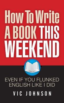 portada How To Write A Book This Weekend, Even If You Flunked English Like I Did (en Inglés)