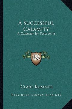 portada a successful calamity a successful calamity: a comedy in two acts a comedy in two acts (en Inglés)
