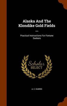 portada Alaska And The Klondike Gold Fields ...: Practical Instructions For Fortune Seekers