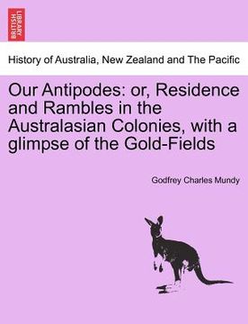 portada our antipodes: or, residence and rambles in the australasian colonies, with a glimpse of the gold-fields (en Inglés)