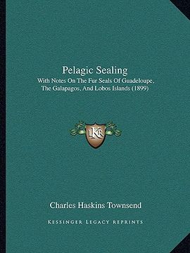 portada pelagic sealing: with notes on the fur seals of guadeloupe, the galapagos, and lobos islands (1899) (in English)