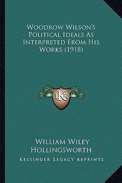 portada woodrow wilson's political ideals as interpreted from his wowoodrow wilson's political ideals as interpreted from his works (1918) rks (1918) (en Inglés)