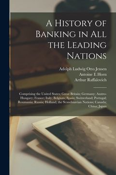 portada A History of Banking in all the Leading Nations; Comprising the United States; Great Britain; Germany; Austro-Hungary; France; Italy; Belgium; Spain; (en Inglés)