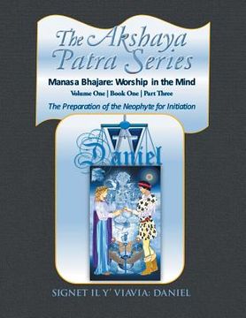 portada The Akshaya Patra Series: Volume One Book One Part Three: The Preparation of the Neophyte for Initiation: Manasa Bhajare: Worship in the Mind (en Inglés)