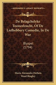portada De Belagchelyke Tooneelzucht, Of De Liefhebbery Comedie, In De War: Blyspel (1794)