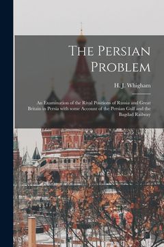 portada The Persian Problem: an Examination of the Rival Positions of Russia and Great Britain in Persia With Some Account of the Persian Gulf and (in English)
