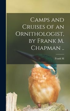 portada Camps and Cruises of an Ornithologist, by Frank M. Chapman .. (en Inglés)